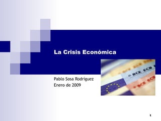 La Crisis Económica Pablo Sosa Rodríguez Enero de 2009 