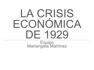 LA CRISIS
ECONÓMICA
DE 1929Equipo
Mariangela Martínez
 