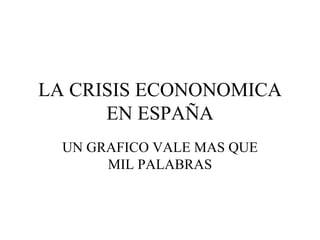 LA CRISIS ECONONOMICA EN ESPAÑA UN GRAFICO VALE MAS QUE MIL PALABRAS 