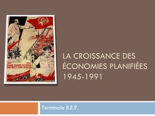 LA CROISSANCE DES ÉCONOMIES PLANIFIÉES 1945-1991 Terminale B.E.P. 