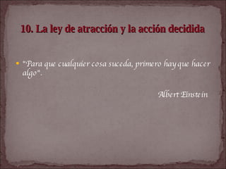 10. La ley de atracción y la acción decidida   "Para que cualquier cosa suceda, primero hay que hacer algo".  Albert Einstein   