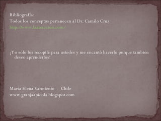 Bibliografía: Todos los conceptos pertenecen al Dr. Camilo Cruz http://www.laatraccion.com/ ¡Yo sólo los recopilé para ustedes y me encantó hacerlo porque también deseo aprenderlos! María Elena Sarmiento  -  Chile www.granjaapicola.blogspot.com 