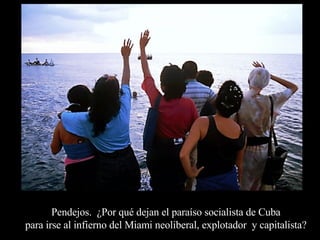 Pendejos.  ¿Por qué dejan el paraíso socialista de Cuba  para irse al infierno del Miami neoliberal, explotador  y capitalista?  