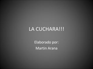 LA CUCHARA!!! Elaborado por: Martin Arana 