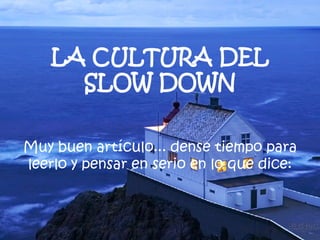 Muy buen artículo... dense tiempo para leerlo y pensar en serio en lo que dice: LA CULTURA DEL SLOW DOWN 