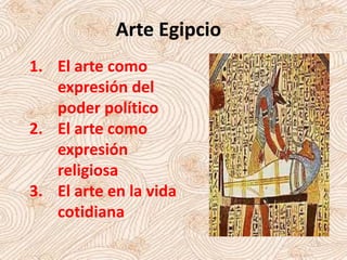 Arte Egipcio
1. El arte como
expresión del
poder político
2. El arte como
expresión
religiosa
3. El arte en la vida
cotidiana
 