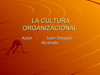 LA CULTURA ORGANIZACIONAL Autor  :  Juan Delgado  Alvarado 