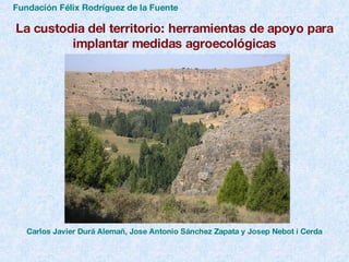 Fundación Félix Rodríguez de la Fuente La custodia del territorio: herramientas de apoyo para implantar medidas agroecológicas Carlos Javier Durá Alemañ, Jose Antonio Sánchez Zapata y Josep Nebot i Cerda                                             