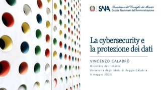 La cybersecurity e
la protezione dei dati
VINCENZO CALABRÒ
Ministero dell’Interno
Università degli Studi di Reggio Calabria
9 maggio 2023
 