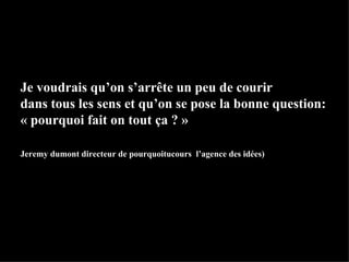 La Décroissance Je voudrais qu’on s’arr ê te un peu de courir  dans tous les sens et qu’on se pose la bonne question:  « pourquoi fait on tout ça ? » Jeremy dumont directeur de pourquoitucours  l’agence des idées) 