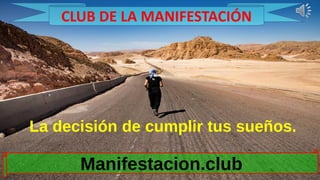 La decisión de cumplir tus sueños.
Manifestacion.club
CLUB DE LA MANIFESTACIÓN
 