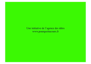 Une initiative de l’agence des idées
                                   
     www.pourquoitucours.fr   
 