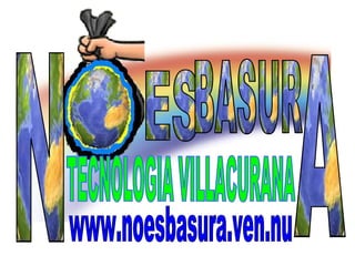ES  BASUR N A TECNOLOGIA VILLACURANA www.noesbasura.ven.nu 