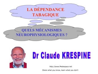 LA DÉPENDANCE TABAGIQUE QUELS MÉCANISMES NEUROPHYSIOLOGIQUES ? Dr Claude KRESPINE http://www.Medespace.net Share what you know, learn what you don't   