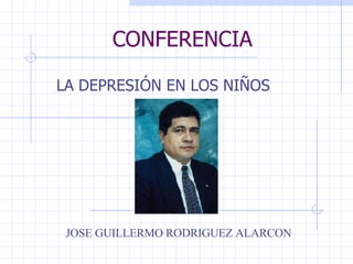 CONFERENCIA LA DEPRESIÓN EN LOS NIÑOS   JOSE GUILLERMO RODRIGUEZ ALARCON 