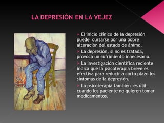 El inicio clínico de la depresión puede  cursarse por una pobre alteración del estado de ánimo. La depresión, si no es tratada, provoca un sufrimiento innecesario. La investigación científica reciente indica que la psicoterapia breve es efectiva para reducir a corto plazo los síntomas de la depresión. La psicoterapia también  es útil cuando los paciente no quieren tomar medicamentos. 