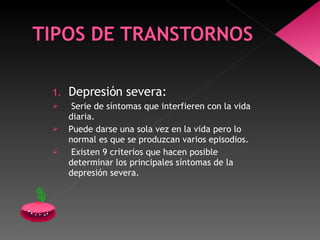 Depresión severa: Serie de síntomas que interfieren con la vida diaria. Puede darse una sola vez en la vida pero lo normal es que se produzcan varios episodios. Existen 9 criterios que hacen posible determinar los principales síntomas de la depresión severa. 