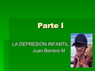 Parte I LA DEPRESIÓN INFANTIL Juan Barrera M 