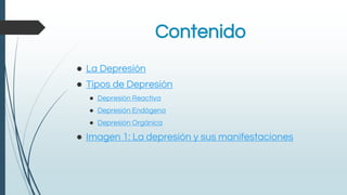 Contenido
● La Depresión
● Tipos de Depresión
● Depresión Reactiva
● Depresión Endógena
● Depresión Orgánica
● Imagen 1: La depresión y sus manifestaciones