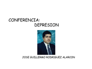 CONFERENCIA:  DEPRESION JOSE GUILLERMO RODRIGUEZ ALARCON 