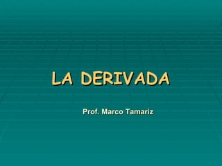 LA DERIVADA Prof. Marco Tamariz 
