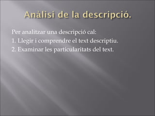 Per analitzar una descripció cal: 1. Llegir i comprendre el text descriptiu. 2. Examinar les particularitats del text. 