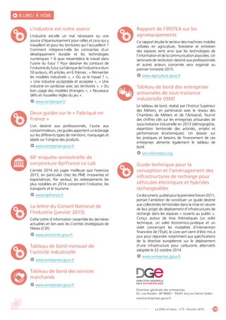 10La DGE et Vous - n°5 - Février 2015
À LIRE / À VOIR
L’industrie est notre avenir
L’industrie est-elle un mal nécessaire ou une
source d’épanouissement pour celles et ceux qui y
travaillent et pour les territoires qui l’accueillent ?
Comment intègrera-t-elle les contraintes d’un
développement durable et les technologies
numériques ? À quoi ressemblera le travail dans
l’usine du futur ? Pour dessiner les contours de
l’industriedufutur,LaFabriquedel’industriearéuni
50 auteurs, 45 articles, en 6 thèmes : « Réinventer
les modèles industriels », « Où va le travail ? »,
« Une industrie acceptable et acceptée », « Une
industrie en symbiose avec ses territoires », « Du
bon usage des modèles étrangers », « Nouveaux
défis et nouvelles règles du jeu ».
www.la-fabrique.fr
Deux guides sur le « Fabriqué en
France »
L’un destiné aux professionnels, l’autre aux
consommateurs, ces guides apportent un éclairage
sur les différents types de mentions, marquages et
labels sur l’origine des produits.
www.entreprises.gouv.fr
60e
enquête semestrielle de
conjoncture Bpifrance Le Lab
L’année 2014 est jugée meilleure que l’exercice
2013, en particulier chez les PME innovantes et
exportatrices. Par secteur, les redressements les
plus notables en 2014 concernent l’industrie, les
transports et le tourisme.
www.bpifrance.fr
La lettre du Conseil National de
l’Industrie (janvier 2015)
Cette Lettre d’information rassemble les dernières
actualités en lien avec les Comités stratégiques de
filières (CSF).
www.economie.gouv.fr
Tableau de bord mensuel de
l’activité industrielle
www.entreprises.gouv.fr
Tableau de bord des services
marchands
www.entreprises.gouv.fr
Rapport de l’IRSTEA sur les
agroéquipements
Ce rapport étudie le secteur des machines mobiles
utilisées en agriculture, foresterie et entretien
des espaces verts ainsi que les technologies de
l’information et de la communication associées. Un
séminaire de restitution destiné aux professionnels
et autres acteurs concernés sera organisé au
premier trimestre 2015.
www.agriculture.gouv.fr
Tableau de bord des entreprises
artisanales de sous-traitance
industrielle (ISM)
Le tableau de bord, réalisé par l’Institut Supérieur
des Métiers, en partenariat avec le réseau des
Chambres de Métiers et de l’Artisanat, fournit
des chiffres clés sur les entreprises artisanales de
sous-traitance industrielle en 2013 (démographie,
répartition territoriale des activités, emploi et
performances économiques). Un dossier sur
les pratiques et besoins de financement de ces
entreprises alimente également le tableau de
bord.
ism.infometiers.org
Guide technique pour la
conception et l’aménagement des
infrastructures de recharge pour
véhicules électriques et hybrides
rechargeables
Cedocument,publiépourlapremièrefoisen2011,
portait l’ambition de constituer un guide destiné
aux collectivités territoriales dans la mise en œuvre
de leur projet de déploiement d’infrastructures de
recharge dans les espaces « ouverts au public ».
Conçu autour de trois thématiques (un volet
technique, un volet économico-juridique et un
volet concernant les modalités d’intervention
financière de l’État), le Livre vert vient d’être mis à
jour pour répondre notamment aux spécifications
de la directive européenne sur le déploiement
d’une infrastructure pour carburants alternatifs
adoptée le 22 octobre 2014.
www.entreprises.gouv.fr
Direction générale des entreprises
67, rue Barbès - BP 80001 - 94201 Ivry-sur-Seine Cedex
www.entreprises.gouv.fr
 