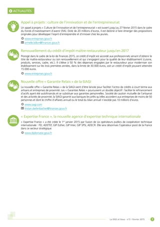 7La DGE et Vous - n°5 - Février 2015
Appel à projets : culture de l’innovation et de l’entrepreneuriat
Un appel à projets « Culture de l’innovation et de l’entrepreneuriat » est ouvert jusqu’au 27 février 2015 dans le cadre
du Fonds d’investissement d’avenir (FIA). Doté de 20 millions d’euros, il est destiné à faire émerger des propositions
originales pour développer l’esprit d’entreprendre et d’innover chez les jeunes.
www.entreprises.gouv.fr	
armelle.billon@finances.gouv.fr
Renouvellement du crédit d’impôt maître-restaurateur jusqu’en 2017
Prorogé dans le cadre de la loi de finances 2015, ce crédit d’impôt est accordé aux professionnels venant d’obtenir le
titre de maître-restaurateur ou son renouvellement et qui s’engagent pour la qualité de leur établissement (cuisine,
produits, services, cadre, etc.). Il s’élève à 50 % des dépenses engagées par le restaurateur pour moderniser son
établissement sur les trois premières années, dans la limite de 30 000 euros, soit un crédit d’impôt pouvant atteindre
15 000 euros.
www.entreprises.gouv.fr
Nouvelle offre « Garantie Relais » de la SIAGI
La nouvelle offre « Garantie Relais » de la SIAGI vient d’être lancée pour faciliter l’octroi de crédits à court terme aux
artisans et entreprises de proximité. Les « Garanties Relais » poursuivent un double objectif : faciliter le refinancement
d’actifs ayant été autofinancés et se substituer aux garanties personnelles. Société de caution mutuelle de l’artisanat
et des activités de proximité, la SIAGI garantit aux banques les prêts qu’elles accordent aux entreprises de moins de 50
personnes et dont le chiffre d’affaires annuel ou le total du bilan annuel n’excède pas 10 millions d’euros.
www.siagi.com	
tristan.diefenbacher@finances.gouv.fr
« Expertise France », la nouvelle agence d’expertise technique internationale
« Expertise France » a été créée le 1er
janvier 2015 par fusion de six opérateurs publics de coopération technique
internationale : FEI, ADETEF, GIP Esther, GIP Inter, GIP SPSI, ADECR. Elle sera désormais l’opérateur pivot de la France
dans ce secteur stratégique.
www.diplomatie.gouv.fr
ACTUALITÉS
 