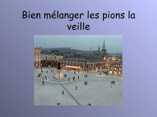 Bien mélanger les pions la veille 