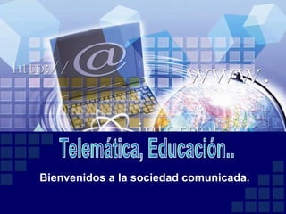 Bienvenidos a la sociedad comunicada. Telemática, Educación..  