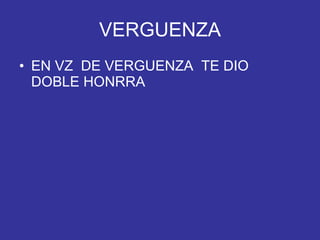 VERGUENZA EN VZ  DE VERGUENZA  TE DIO DOBLE HONRRA 