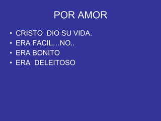 POR AMOR CRISTO  DIO SU VIDA. ERA FACIL…NO.. ERA BONITO ERA  DELEITOSO 