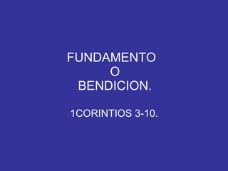 FUNDAMENTO  O BENDICION. 1CORINTIOS 3-10. 