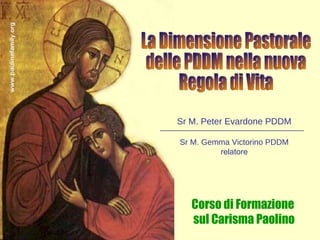 Corso di Formazione  sul Carisma Paolino Sr M. Peter Evardone PDDM Sr M. Gemma Victorino PDDM relatore La Dimensione Pastorale  delle PDDM nella nuova  Regola di Vita 