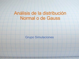 Análisis de la distribución Normal o de Gauss Grupo Simulaciones 