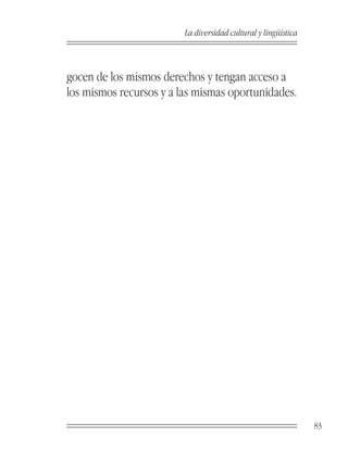 La diversidad cultural y lingüística



gocen de los mismos derechos y tengan acceso a
los mismos recursos y a las mismas oportunidades.




                                                                83
 