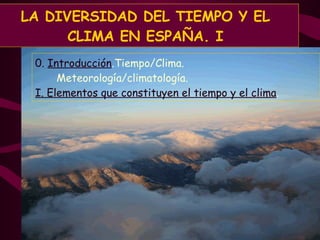 LA DIVERSIDAD DEL TIEMPO Y EL CLIMA EN ESPAÑA. I 0.  Introducción .Tiempo/Clima.  Meteorología/climatología. I. Elementos que constituyen el tiempo y el clima . 