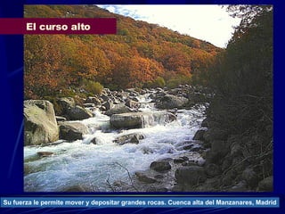 El curso alto Su fuerza le permite mover y depositar grandes rocas. Cuenca alta del Manzanares, Madrid 