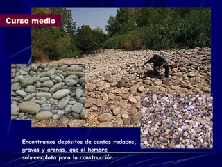 Curso medio Encontramos depósitos de cantos rodados, gravas y arenas, que el hombre sobreexplota para la construcción. 
