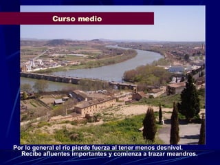 Por lo general el río pierde fuerza al tener menos desnivel. Recibe afluentes importantes y comienza a trazar meandros. Curso medio 