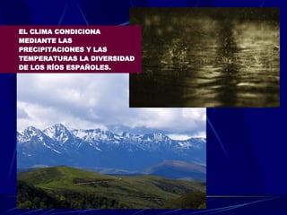 EL CLIMA CONDICIONA MEDIANTE LAS PRECIPITACIONES Y LAS TEMPERATURAS LA DIVERSIDAD DE LOS RÍOS ESPAÑOLES. 