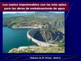 Los suelos impermeables son los más aptos para las obras de embalsamiento de agua Embalse de El Atazar, Madrid. 