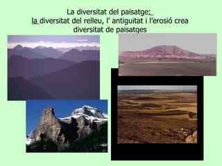 La diversitat del paisatge :  la  diversitat del relleu, l’ antiguitat i l’erosió crea diversitat de paisatges 