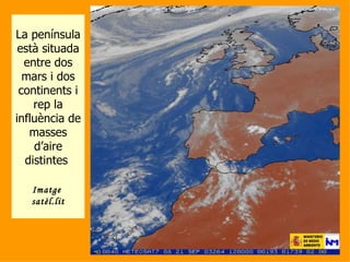 La península està situada entre dos mars i dos continents i rep la influència de masses d’aire distintes  Imatge  satèl.lit 