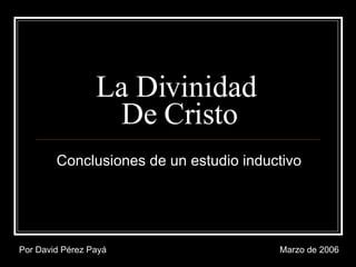 La Divinidad  De Cristo Conclusiones de un estudio inductivo Por David Pérez Payá Marzo de 2006 