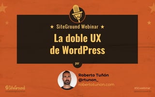 @SiteGround_ESwww.siteground.es
#SGwebinar
La doble UX
de WordPress
Roberto Tuñón
@rtunon_
robertotunon.com
por
 