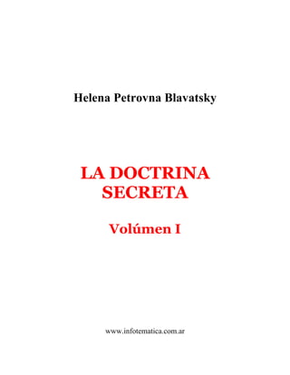 Helena Petrovna Blavatsky
LA DOCTRINA
SECRETA
Volúmen I
www.infotematica.com.ar
 