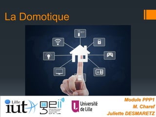 La Domotique
Module PPP1
M. Charef
Juliette DESMARETZ
 