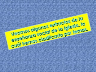 Veamos algunos extractos de la enseñanza social de la Iglesia, la cuál hemos clasificado por temas. 