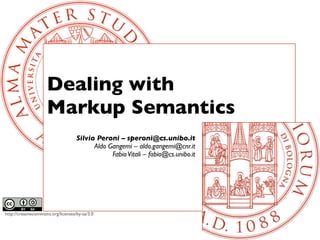 Dealing with
                     Markup Semantics
                                    Silvio Peroni – speroni@cs.unibo.it
                                          Aldo Gangemi – aldo.gangemi@cnr.it
                                                Fabio Vitali – fabio@cs.unibo.it




http://creativecommons.org/licenses/by-sa/3.0
 